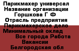 Парикмахер-универсал › Название организации ­ Горшкова Г.Ф. › Отрасль предприятия ­ Парикмахерское дело › Минимальный оклад ­ 40 000 - Все города Работа » Вакансии   . Белгородская обл.